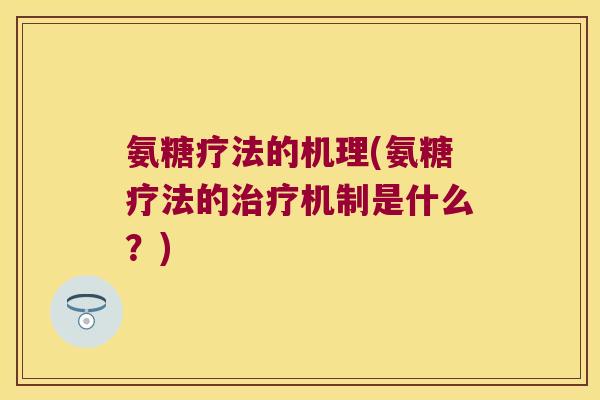 氨糖疗法的机理(氨糖疗法的治疗机制是什么?)