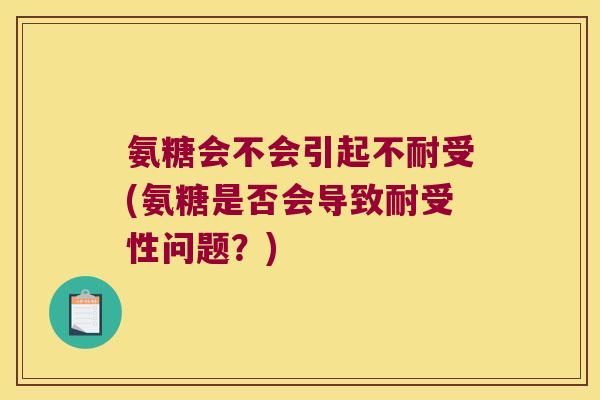 氨糖会不会引起不耐受(氨糖是否会导致耐受性问题?)