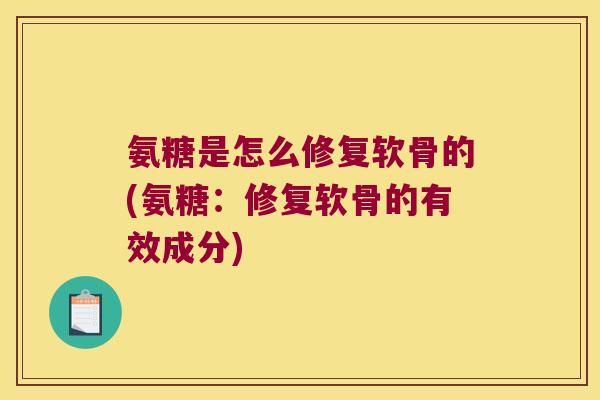 氨糖是怎么修复软骨的(氨糖:修复软骨的有效成分)