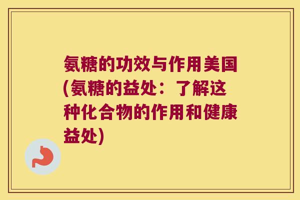 氨糖的功效与作用美国(氨糖的益处:了解这种化合物的作用和健康益处) 氨糖的功效与作用美国(氨糖的益处:了解这种化合物的作用和健康益处)