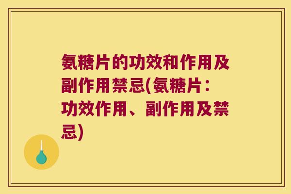 氨糖片的功效和作用及副作用禁忌(氨糖片:功效作用、副作用及禁忌)