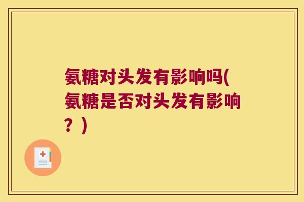 氨糖对头发有影响吗(氨糖是否对头发有影响?)