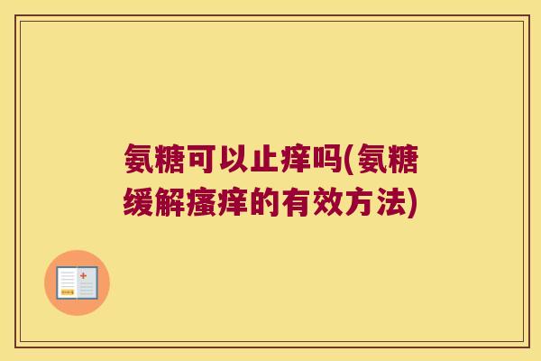 氨糖可以止痒吗(氨糖缓解瘙痒的有效方法)