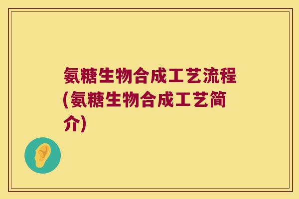 氨糖生物合成工艺流程(氨糖生物合成工艺简介) 氨糖生物合成工艺流程(氨糖生物合成工艺简介)