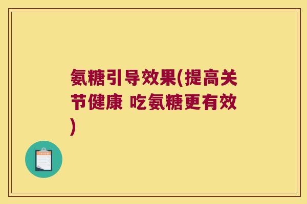 氨糖引导效果(提高关节健康 吃氨糖更有效)