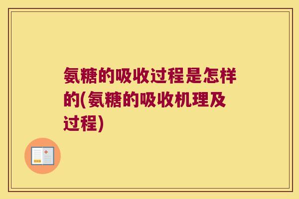 氨糖的吸收过程是怎样的(氨糖的吸收机理及过程) 氨糖的吸收过程是怎样的(氨糖的吸收机理及过程)