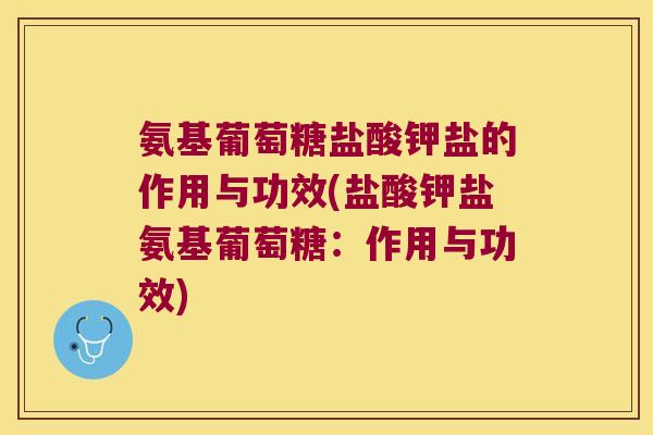氨基葡萄糖盐酸钾盐的作用与功效(盐酸钾盐氨基葡萄糖:作用与功效)