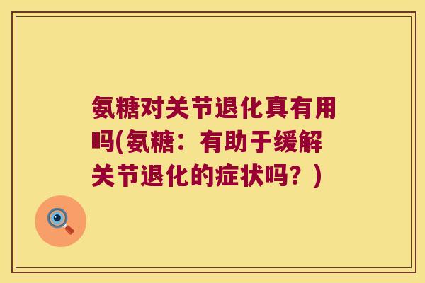 氨糖对关节退化真有用吗(氨糖:有助于缓解关节退化的症状吗?)