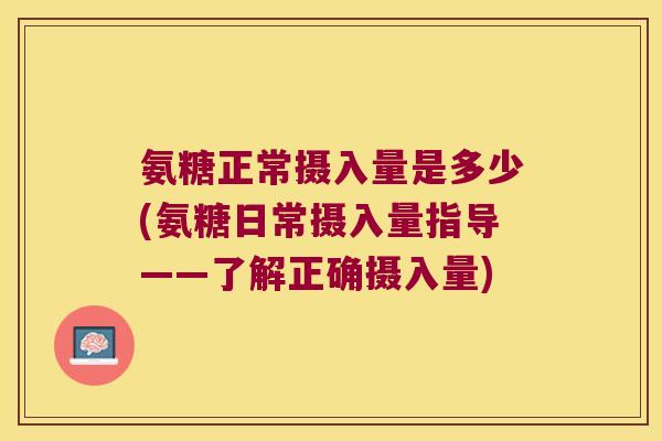 氨糖正常摄入量是多少(氨糖日常摄入量指导——了解正确摄入量)