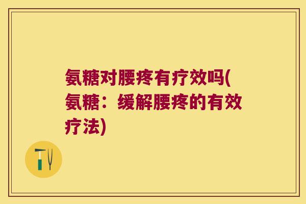 氨糖对腰疼有疗效吗(氨糖:缓解腰疼的有效疗法)