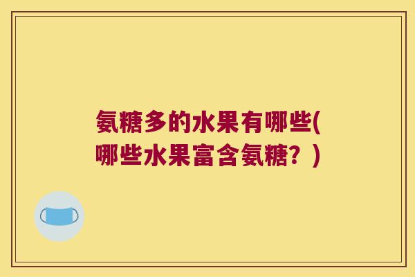 氨糖多的水果有哪些(哪些水果富含氨糖?)