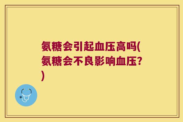 氨糖会引起血压高吗(氨糖会不良影响血压?)