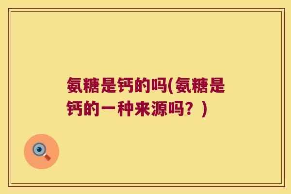 氨糖是钙的吗(氨糖是钙的一种来源吗?)