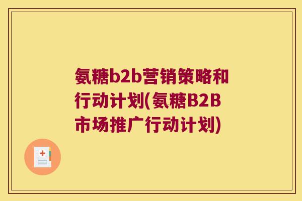 氨糖b2b营销策略和行动计划(氨糖B2B市场推广行动计划)