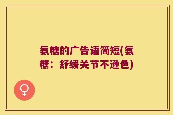 氨糖的广告语简短(氨糖:舒缓关节不逊色)