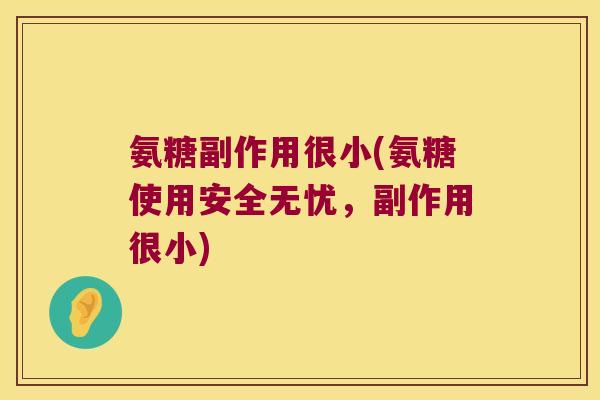 氨糖副作用很小(氨糖使用安全无忧,副作用很小)