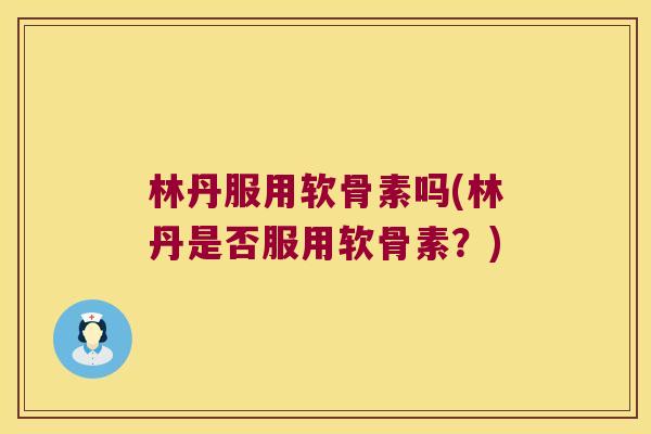 林丹服用软骨素吗(林丹是否服用软骨素?) 林丹服用软骨素吗(林丹是否服用软骨素?)