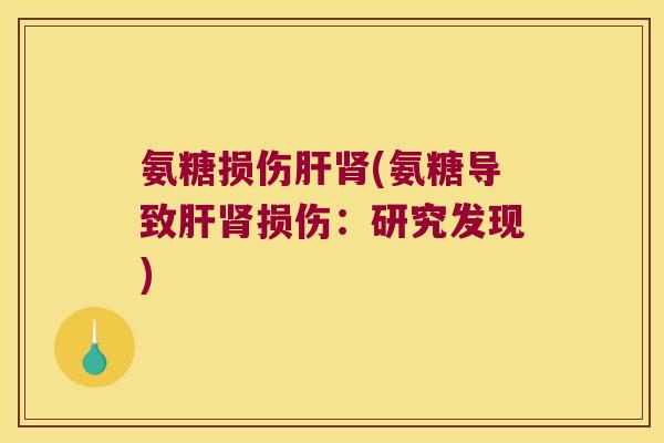 氨糖损伤肝肾(氨糖导致肝肾损伤:研究发现)