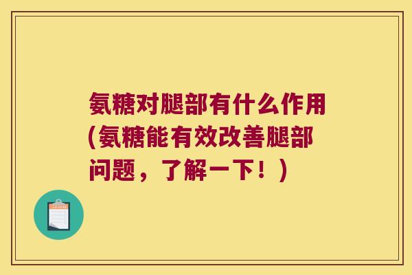 氨糖对腿部有什么作用(氨糖能有效改善腿部问题,了解一下!)
