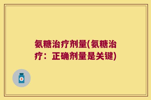 氨糖治疗剂量(氨糖治疗:正确剂量是关键)