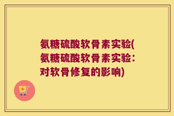 氨糖硫酸软骨素实验(氨糖硫酸软骨素实验:对软骨修复的影响)