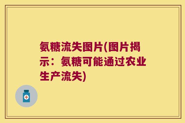 氨糖流失图片(图片揭示:氨糖可能通过农业生产流失)