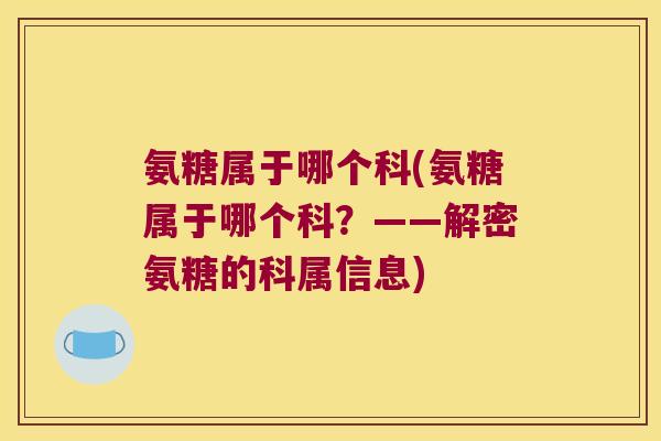 氨糖属于哪个科(氨糖属于哪个科?——解密氨糖的科属信息)