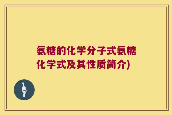 氨糖的化学分子式氨糖化学式及其性质简介) 氨糖的化学分子式氨糖化学式及其性质简介)