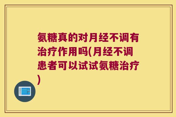 氨糖真的对月经不调有治疗作用吗(月经不调患者可以试试氨糖治疗)