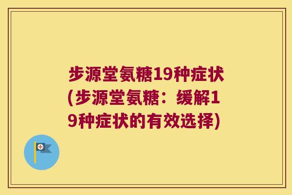 步源堂氨糖19种症状(步源堂氨糖:缓解19种症状的有效选择)