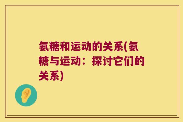 氨糖和运动的关系(氨糖与运动:探讨它们的关系)