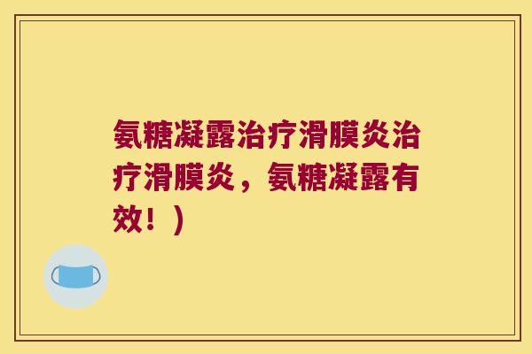 氨糖凝露治疗滑膜炎治疗滑膜炎,氨糖凝露有效!)
