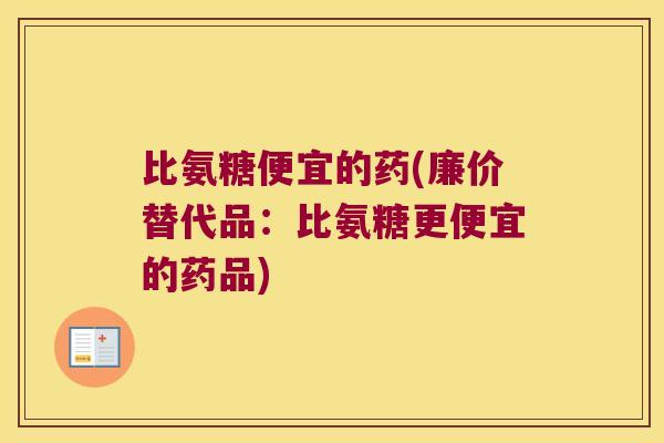 比氨糖便宜的药(廉价替代品:比氨糖更便宜的药品)