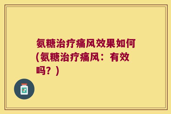 氨糖治疗痛风效果如何(氨糖治疗痛风:有效吗?)