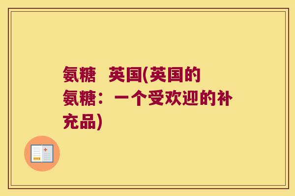 氨糖 英国(英国的氨糖:一个受欢迎的补充品)