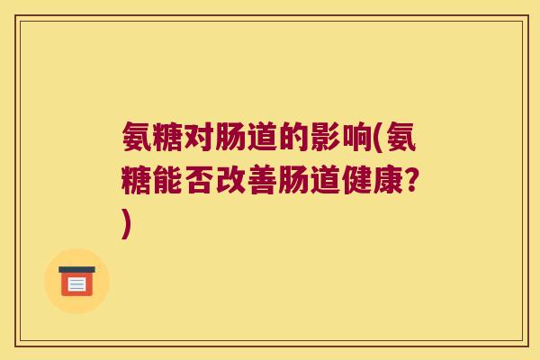 氨糖对肠道的影响(氨糖能否改善肠道健康?)