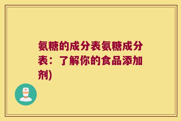 氨糖的成分表氨糖成分表:了解你的食品添加剂)