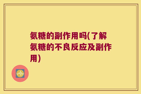 氨糖的副作用吗(了解氨糖的不良反应及副作用) 氨糖的副作用吗(了解氨糖的不良反应及副作用)