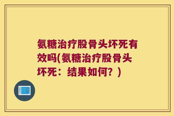氨糖治疗股骨头坏死有效吗(氨糖治疗股骨头坏死:结果如何?)