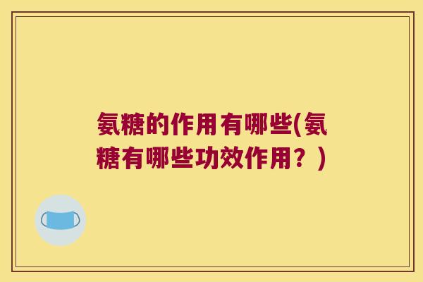 氨糖的作用有哪些(氨糖有哪些功效作用?)