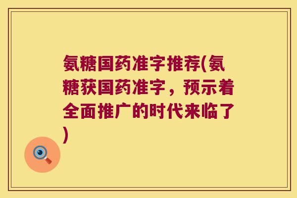 氨糖国药准字推荐(氨糖获国药准字,预示着全面推广的时代来临了)