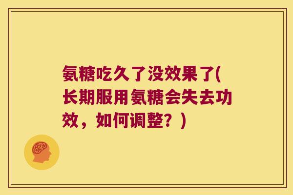 氨糖吃久了没效果了(长期服用氨糖会失去功效,如何调整?)