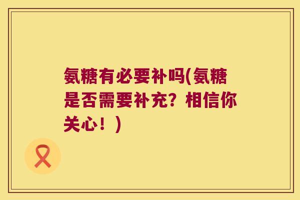 氨糖有必要补吗(氨糖是否需要补充?相信你关心!)