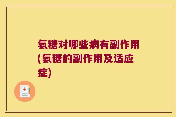 氨糖对哪些病有副作用(氨糖的副作用及适应症)