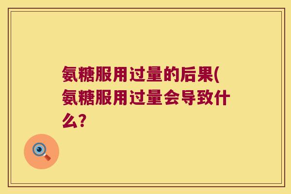 氨糖服用过量的后果(氨糖服用过量会导致什么？
