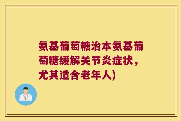 氨基葡萄糖治本氨基葡萄糖缓解关节炎症状,尤其适合老年人)