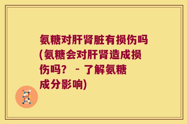 氨糖对肝肾脏有损伤吗(氨糖会对肝肾造成损伤吗? - 了解氨糖成分影响)