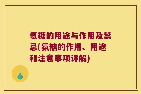 氨糖的用途与作用及禁忌(氨糖的作用、用途和注意事项详解)