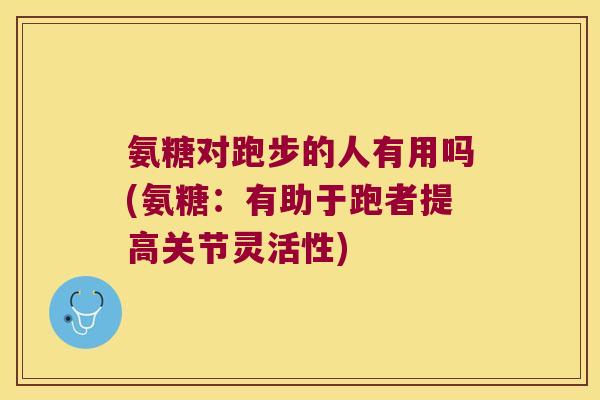 氨糖对跑步的人有用吗(氨糖:有助于跑者提高关节灵活性)