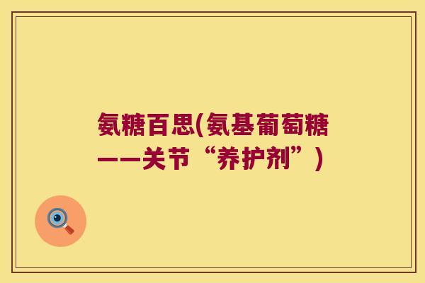 氨糖百思(氨基葡萄糖——关节“养护剂”)